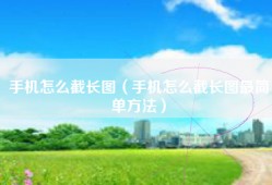 手机怎么截长图（手机怎么截长图最简单方法）