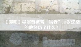 《哪吒》导演曾被骂“啃老”,40岁逆袭的他经历了什么？
