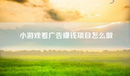 小游戏看广告赚钱项目怎么做