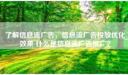 了解信息流广告，信息流广告投放优化效果 什么是信息流广告推广？
