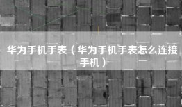 华为手机手表（华为手机手表怎么连接手机）