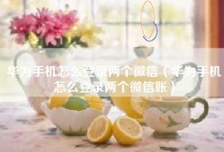 华为手机怎么登录两个微信（华为手机怎么登录两个微信账）