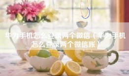华为手机怎么登录两个微信（华为手机怎么登录两个微信账）
