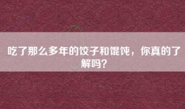 吃了那么多年的饺子和馄饨，你真的了解吗？