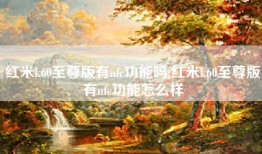 红米k60至尊版有nfc功能吗;红米k60至尊版有nfc功能怎么样