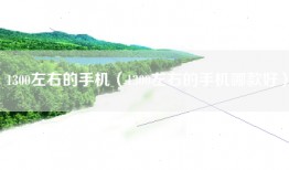 1300左右的手机（1300左右的手机哪款好）