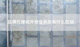品牌代理和外贸业务员有什么区别