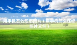 用手机怎么压缩图片（用手机怎么压缩图片文件）