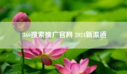 360搜索推广官网 2024新渠道