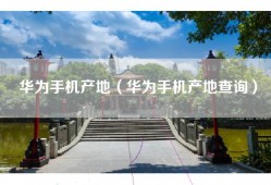 华为手机产地（华为手机产地查询）