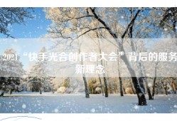 2021“快手光合创作者大会”背后的服务新理念