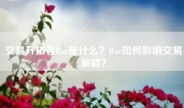 交易开拓者Bar是什么？Bar如何影响交易策略？