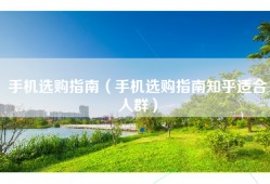 手机选购指南（手机选购指南知乎适合人群）