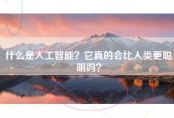 什么是人工智能？它真的会比人类更聪明吗？