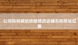 公司如何微信地图修改店铺名称地址位置