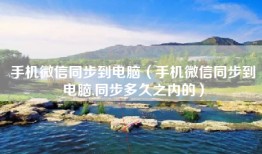 手机微信同步到电脑（手机微信同步到电脑,同步多久之内的）