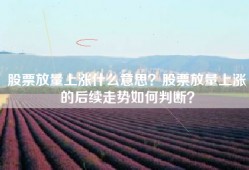 股票放量上涨什么意思？股票放量上涨的后续走势如何判断？
