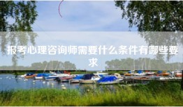 报考心理咨询师需要什么条件有哪些要求