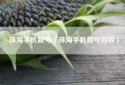 珠海手机靓号（珠海手机靓号回收）