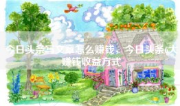 今日头条写文章怎么赚钱，今日头条6大赚钱收益方式