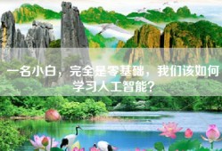 一名小白，完全是零基础，我们该如何学习人工智能？