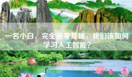 一名小白，完全是零基础，我们该如何学习人工智能？