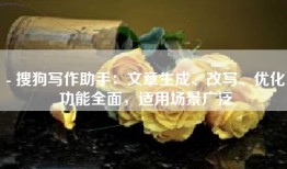 - 搜狗写作助手：文章生成、改写、优化功能全面，适用场景广泛