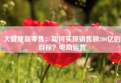 大健康新零售：如何实现销售额200亿的目标？电商运营