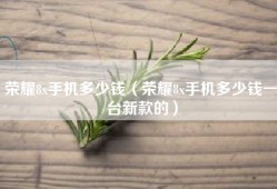 荣耀8x手机多少钱（荣耀8x手机多少钱一台新款的）