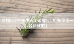 荣耀8x手机多少钱（荣耀8x手机多少钱一台新款的）