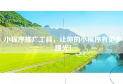 小程序推广工具，让你的小程序有更多曝光！