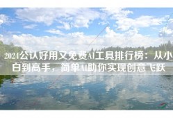 2024公认好用又免费AI工具排行榜：从小白到高手，简单AI助你实现创意飞跃