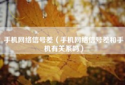 手机网络信号差（手机网络信号差和手机有关系吗）