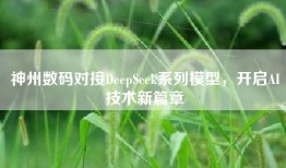 神州数码对接DeepSeek系列模型，开启AI技术新篇章