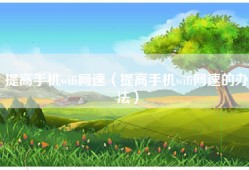 提高手机wifi网速（提高手机wifi网速的办法）