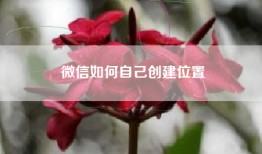 微信如何自己创建位置