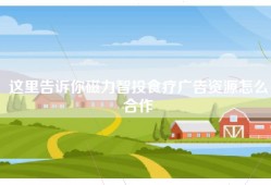 这里告诉你磁力智投食疗广告资源怎么合作
