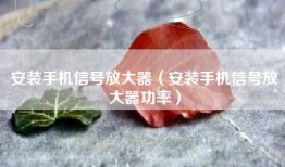 安装手机信号放大器（安装手机信号放大器功率）