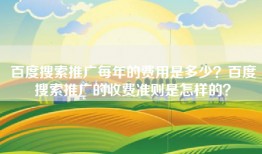 百度搜索推广每年的费用是多少？百度搜索推广的收费准则是怎样的？