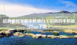 招商银行下载手机银行（招商的手机银行app下载）