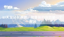 BT天堂站长被抓，屏幕前的你也是一个帮凶