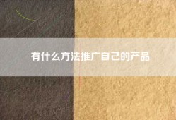 有什么方法推广自己的产品