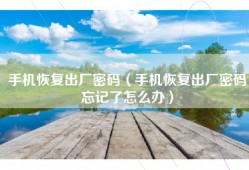 手机恢复出厂密码（手机恢复出厂密码忘记了怎么办）