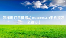 怎样退订手机报（1065800065170手机报怎么退订）