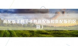 高配版手机（手机高配版和低配版的区别）