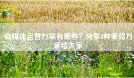 自媒体运营方案有哪些？分享8种策略方案给大家