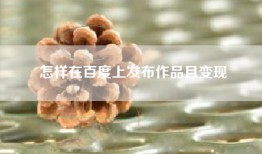 怎样在百度上发布作品且变现
