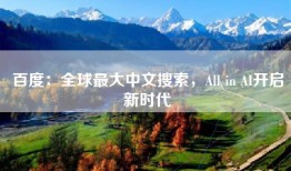 百度：全球最大中文搜索，All in AI开启新时代