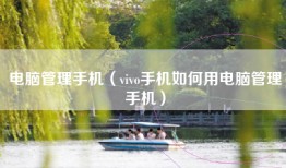电脑管理手机（vivo手机如何用电脑管理手机）