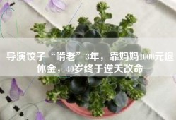 导演饺子“啃老”3年，靠妈妈1000元退休金，40岁终于逆天改命